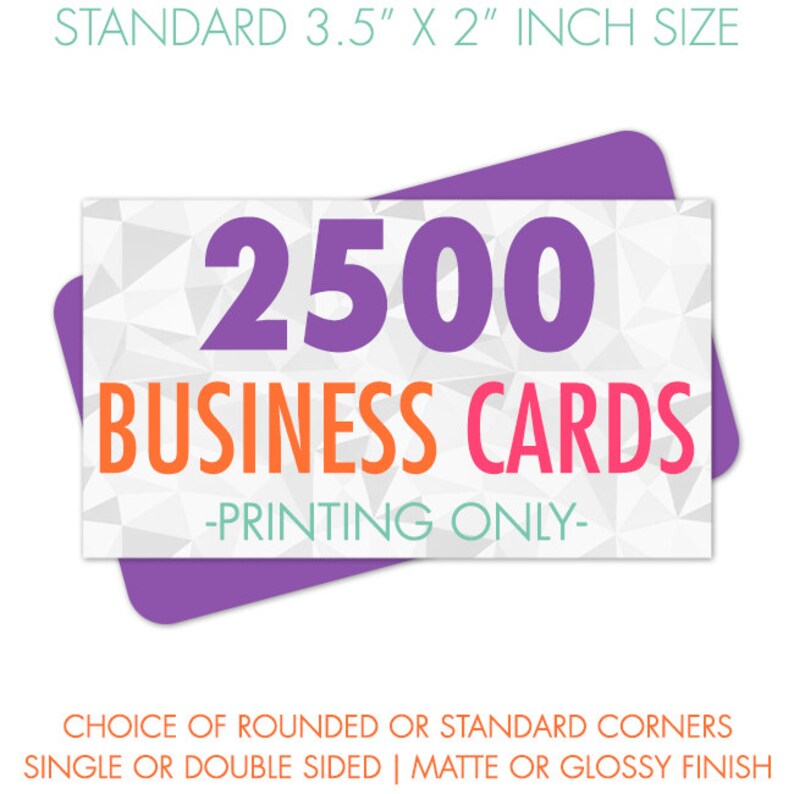 May include: A white business card mockup with a purple border and a white background. The text "2500 BUSINESS CARDS -PRINTING ONLY- " is displayed in large, colorful letters. The text "CHOICE OF ROUNDED OR STANDARD CORNERS SINGLE OR DOUBLE SIDED | MATTE OR GLOSSY FINISH" is displayed in black text at the bottom of the mockup.