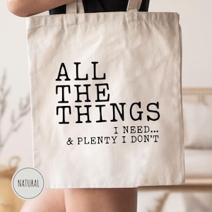 All the Things I Need and Plenty I Don&#39;t Tote Bag, Funny tote Bag, Shopping Tote Bag, Grocery Tote Bag, Sarcastic Tote Bag, Gift For Woman