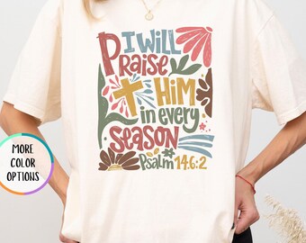 Comfort Colors® I Will Praise Him In Every Season Shirt, Floral Christian, Bible Verse Psalm 146:2, Inspirational Faith Tee, Believe Shirt
