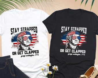 Stay Strapped Or Get Clapped George Washington 1776 Shirt, George Washington Tshirt, 4th Of July Shirt, Made In America,Funny Fourth Of July