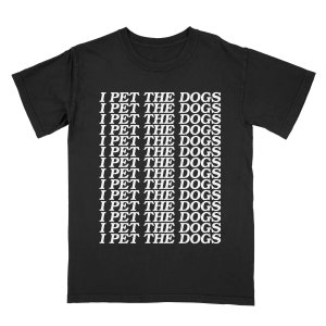 I Pet The Dogs Tee Shirt