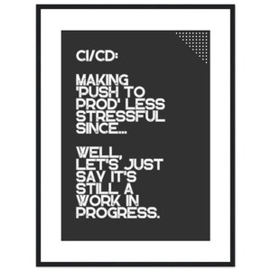 May include: Black framed art print with white text on a dark gray background. The text reads "CI/CD: MAKING 'PUSH TO PROD' LESS STRESSFUL SINCE... WELL, LET'S JUST SAY IT'S STILL A WORK IN PROGRESS."