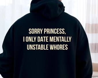 Sorry Princess I Only Date Mentally Unstable Whores Hoodie, Funny Hilarious Mens Sweatshirt