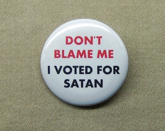 Don’t Blame Me I Voted for Satan 1.25” Button USA Election President Devil Demon Vote Evil Pinback or Magnet