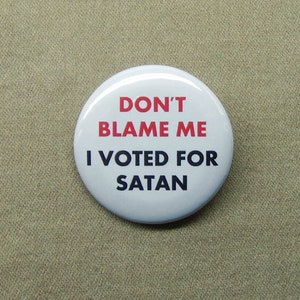 Don’t Blame Me I Voted for Satan 1.25” Button USA Election President Devil Demon Vote Evil Pinback or Magnet