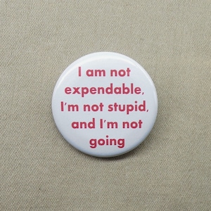 I am not expendable, I'm not stupid, and I'm not going 1.25" Button or Magnet Self Worth Slogan