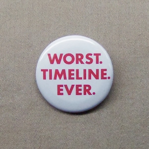 May include: White button with red text that reads "WORST. TIMELINE. EVER."