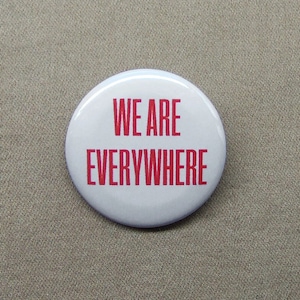 We Are Everywhere 1.25” Button LGBTQ Inclusion Slogan Badge Pinback or Magnet