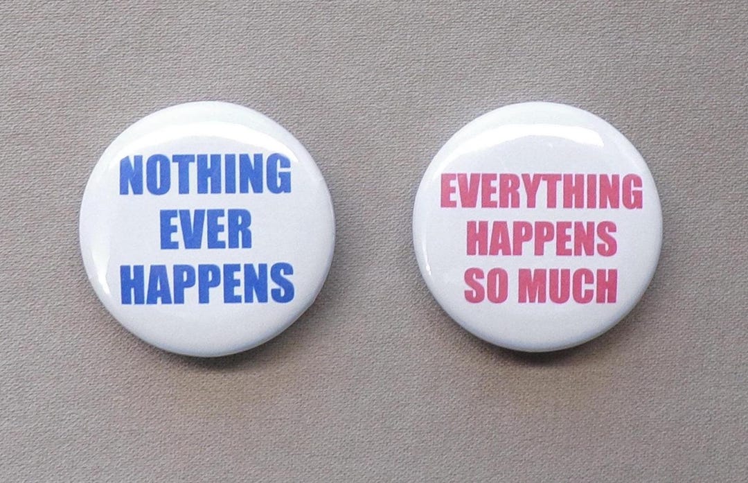 Nothing Ever Happens & Everything Happens so Much Meme Buttons or ...