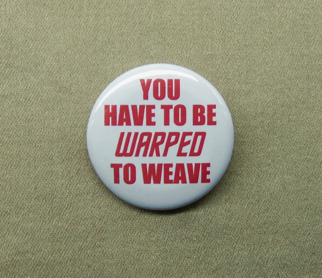 You Have to Be Warped to Weave 1.25 Button Weaving Loom Fibercraft Pun