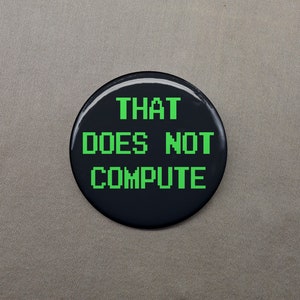 May include: A black button with the text "THAT DOES NOT COMPUTE" in green pixelated letters.