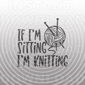 May include: Black and white graphic with the text "IF I'M SITTING I'M KNITTING". The design includes a ball of yarn with knitting needles, set against a gray, circular background.