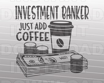 Investment Banker Just Add Coffee Saying SVG File,Banking SVG,Banker SVG -Vector Art Commercial/Personal Use- Silhouette Cameo,Cricut,Vinyl