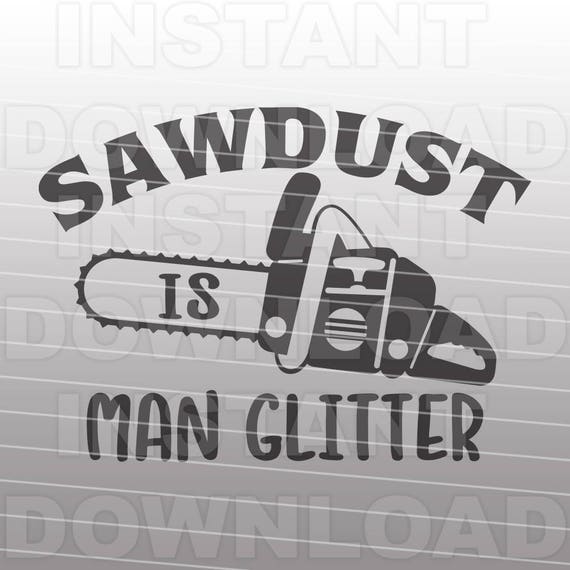 Sawdust Is Man Glitter Svg Filechainsaw Svgmens Tshirt Svg Etsy
