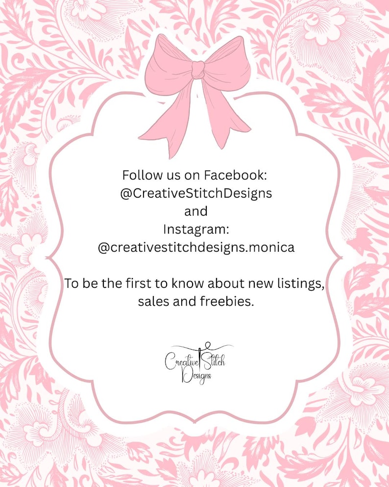 May include: A pink bow tops a white, scalloped-edged frame against a pink floral background. Text within the frame reads "Follow us on Facebook: @CreativeStitchDesigns and Instagram: @creativestitchdesigns.monica."