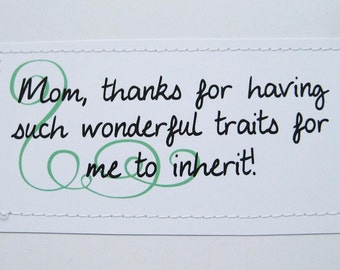 Sweet card for Mom. Thanks for having such wonderful traits for me to inherit.