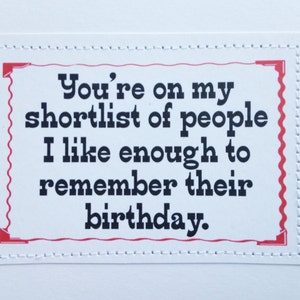 Hilarious birthday card. You're on my shortlist of people I like enough to remember their birthday. image 1