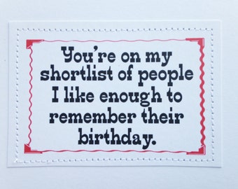 Hilarious birthday card. You're on my shortlist of people I like enough to remember their birthday.