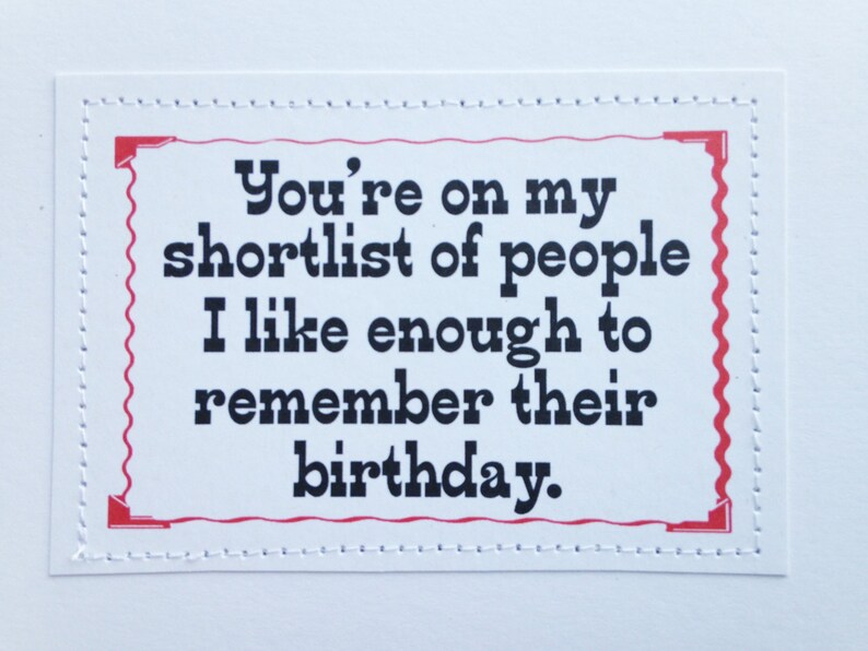 Hilarious birthday card. You're on my shortlist of people I like enough to remember their birthday. image 1