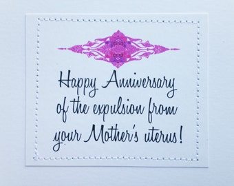 Funny gross birthday card. Happy Anniversary of the expulsion from your Mother's uterus.