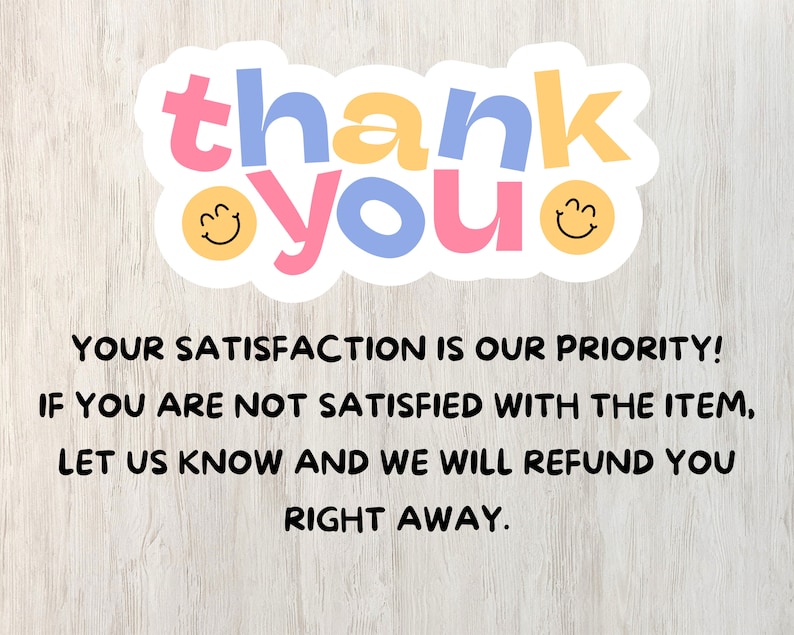 May include: A white sticker with the words "thank you" in colorful letters and two yellow smiley faces. The text below the sticker reads "YOUR SATISFACTION IS OUR PRIORITY! IF YOU ARE NOT SATISFIED WITH THE ITEM, LET US KNOW AND WE WILL REFUND YOU RIGHT AWAY."