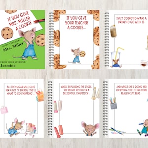May include: Six different notebook covers featuring a cartoon mouse with different sayings. The covers are white with a green, blue, or red border. The sayings include "If you give Mrs. Miller a cookie...", "If you give your teacher a cookie...", "She's going to want a drink to go with it.", "All the sugar will give her a lot of energy. She'll want to go shopping...", "While exploring the store, she might discover a delightful chapstick...", and "And while she's doing her shopping, she'll find some really cute pens..."