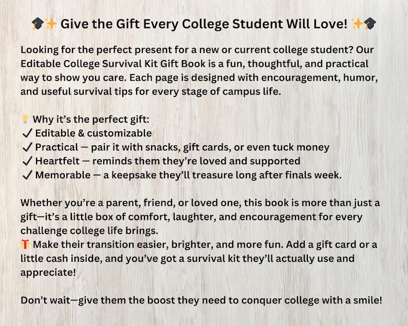 May include: Text on a light wood-grain background reads "Give the Gift Every College Student Will Love!" and describes an Editable College Survival Kit Gift Book. The text highlights the book's features and benefits for college students.
