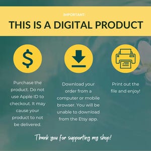 May include: Yellow and green graphic with the text "THIS IS A DIGITAL PRODUCT" in a yellow box.  Three icons are below the text: a dollar sign, a download arrow, and a printer.  Text below each icon explains how to purchase, download, and print the digital product.  The text "Thank you for supporting my shop!" is at the bottom of the graphic.
