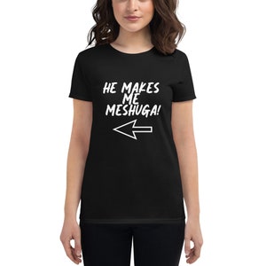 He makes me Meshuga T-shirt! Yiddish Slang for CRAZY, Funny T-shirt, Yiddish Gift, Jewish Gift, Unique