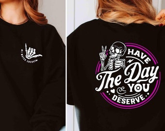 Have The Day You Deserve Sweatshirt, Sarcastic Sweatshirt, Motivational Skeleton Sweatshirt, Inspirational Clothes, Positive Sweatshirt
