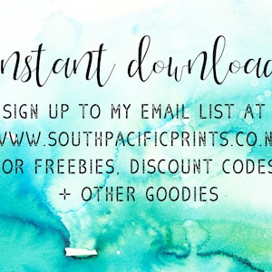 May include: Text on a blue and green watercolor background that reads "Instant download. Sign up to my email list at www.southpacificprints.co.nz for freebies, discount codes + other goodies."