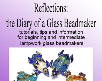 A beginner and intermediate tutorial guide to making lampwork beads, Glass beadmaking, Reflections: the Diary of a Glass Beadmaker pdf file