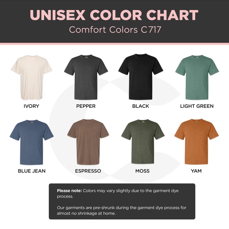 May include: Color chart featuring unisex t-shirts in various colors, including ivory, pepper, black, light green, blue jean, espresso, moss, and yam. The chart is labeled "UNISEX COLOR CHART" and "Comfort Colors C717". A note indicates color variations may occur due to the garment dye process.