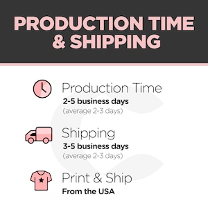 May include: A graphic with pink and white text on a gray background. The text reads "Production Time & Shipping".  There are three icons: a clock, a delivery truck, and a t-shirt. The text below the icons reads "Production Time 2-5 business days (average 2-3 days)", "Shipping 3-5 business days (average 2-3 days)", and "Print & Ship From the USA".