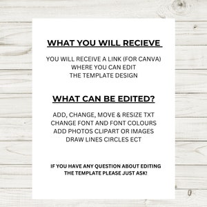 May include: A white text document with black text explaining what you will receive and what can be edited in a Canva template. The text says "WHAT YOU WILL RECIEVE" and "YOU WILL RECEIVE A LINK (FOR CANVA) WHERE YOU CAN EDIT THE TEMPLATE DESIGN" and "WHAT CAN BE EDITED?" and "ADD, CHANGE, MOVE & RESIZE TXT CHANGE FONT AND FONT COLOURS ADD PHOTOS CLIPART OR IMAGES DRAW LINES CIRCLES ECT" and "IF YOU HAVE ANY QUESTION ABOUT EDITING THE TEMPLATE PLEASE JUST ASK!"