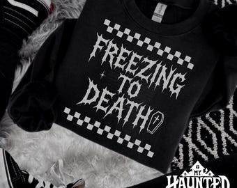 Freezing To Death Sweatshirt  Goth lover gift Cozy Hoodie for girls who are always cold Spooky Winter hoodie Funny cold girl hoodie