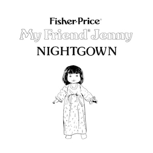 May include: Black and white line drawing of a doll wearing a nightgown. The doll has short hair and is wearing a nightgown with a floral pattern. The text "Fisher-Price® My Friend Jenny NIGHTGOWN" is above the doll.