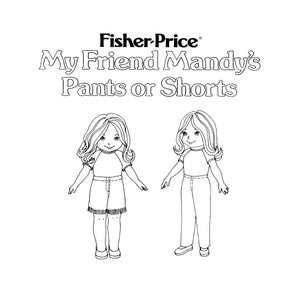 May include: Black and white line drawing of two dolls wearing different outfits. The doll on the left is wearing shorts and the doll on the right is wearing trousers. The text "Fisher-Price® My Friend Mandy's Pants or Shorts" is above the dolls.