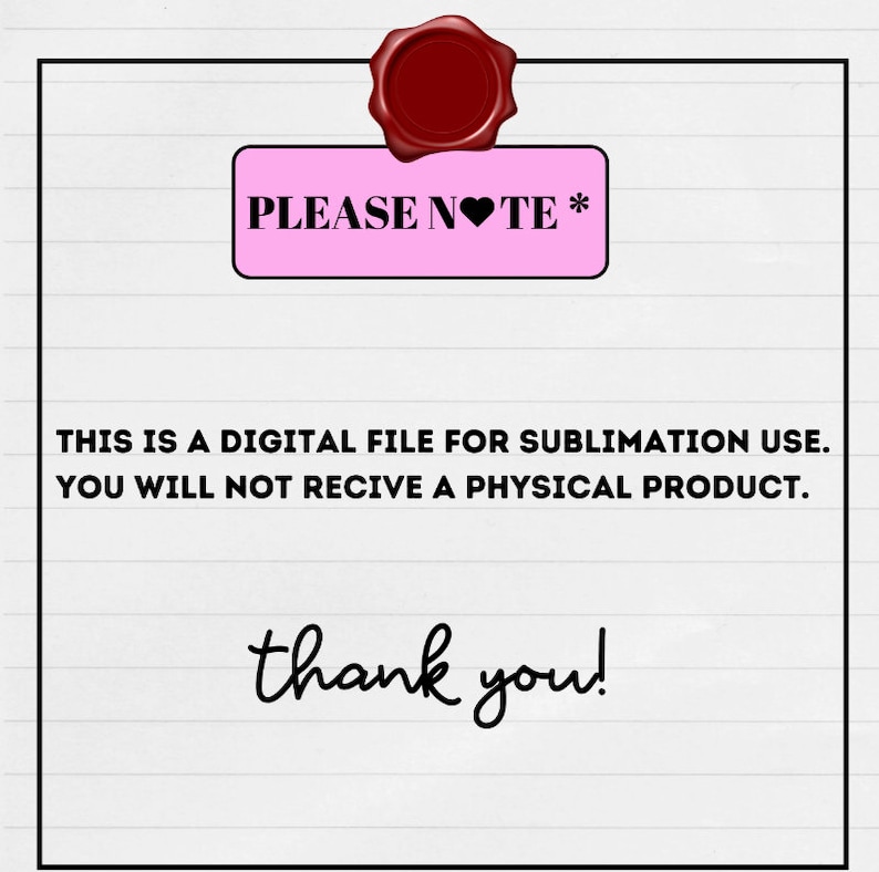 Pu&ograve; includere: Avviso di file digitale con la scritta "PLEASE NOTE *" in nero su un rettangolo rosa, un sigillo di cera rosso e le parole "THIS IS A DIGITAL FILE FOR SUBLIMATION USE. YOU WILL NOT RECIVE A PHYSICAL PRODUCT. thank you!" su sfondo bianco.