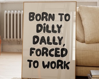 „Born To Dilly Dally Forced To Work“-Druck, lustige Bürodekoration (Digitaler Download)