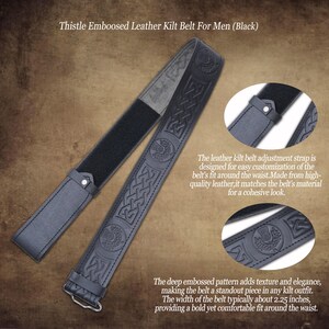May include: Black leather kilt belt with thistle embossing. The belt features a deep embossed pattern and a hook-and-loop adjustment strap. The belt width is approximately 2.25 inches.