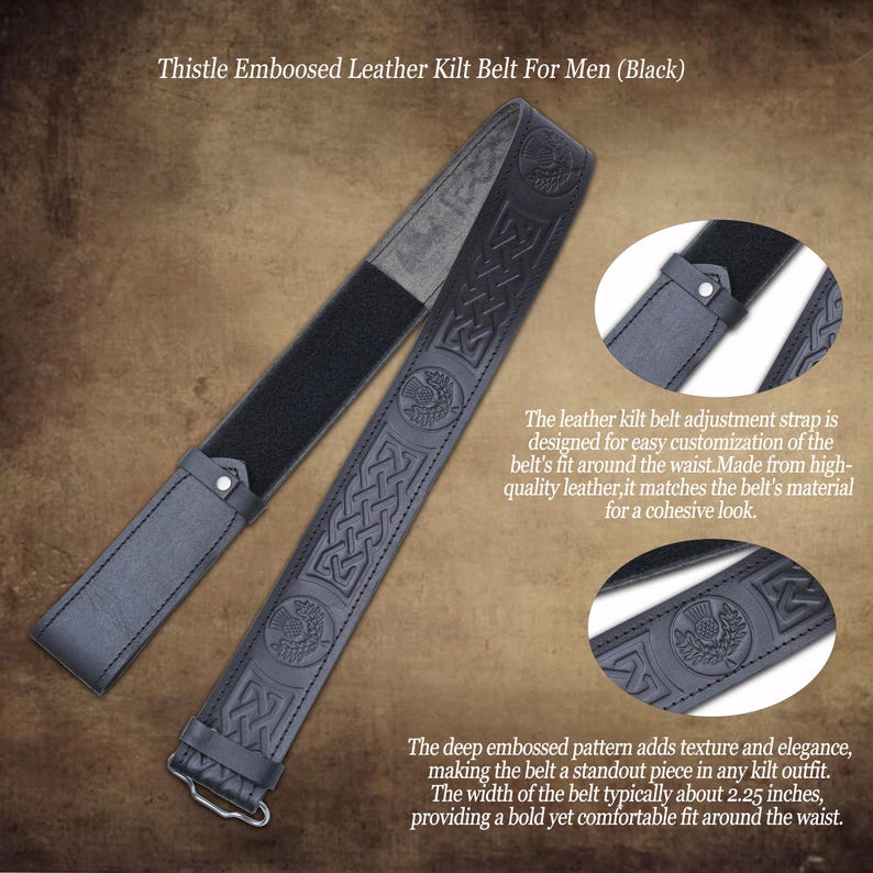 May include: Black leather kilt belt with thistle embossing. The belt features a deep embossed pattern and a hook-and-loop adjustment strap. The belt width is approximately 2.25 inches.