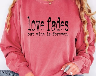 Comfort Colors Wine Sweatshirt, Love Fades But Wine Is Forever Crewneck