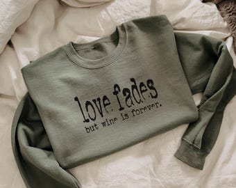 Love Fades But Wine Is Forever Sweatshirt, Funny Wine Lover Sweatshirt, Wine Quote Crewneck, Girls Night Sweatshirt