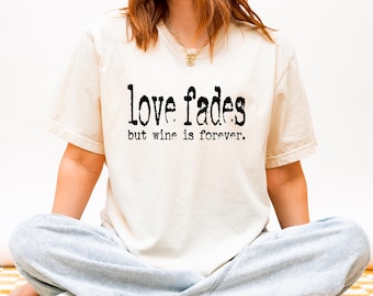 Comfort Colors Wine Shirt, Funny Love Fades But Wine Is Forever Tee