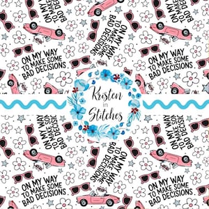 May include: A white fabric pattern featuring pink convertibles, sunglasses, flowers, stars, and the text "ON MY WAY TO MAKE SOME BAD DECISIONS." A blue floral wreath with the text "Kristen in Stitches" is in the center.