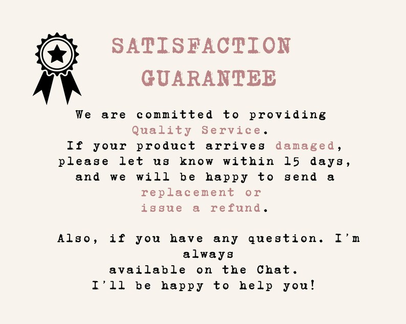 May include: A cream-colored graphic with the text "SATISFACTION GUARANTEE" in a pink, distressed font. The text promises quality service, replacements or refunds for damaged products within 15 days, and chat support.