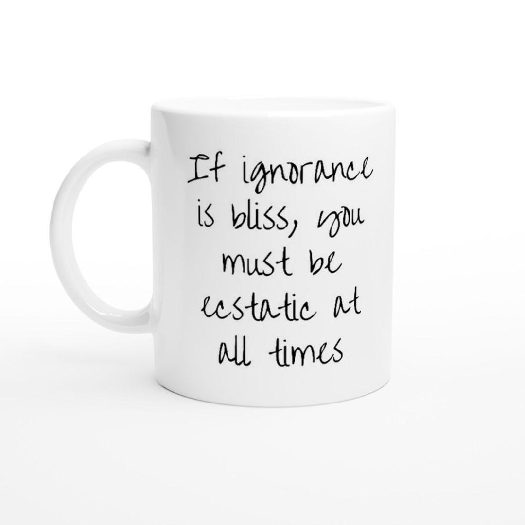 If Ignorance is Bliss, You Must Be Ecstatic at All Times - Mug - Etsy
