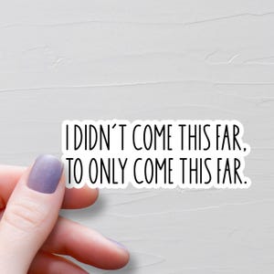 I Didn&#39;t Come This Far To Only Come This Far Sticker, Vinyl Stickers, Motivational Stickers, Water Bottle Stickers, Tumbler Stickers - WS462