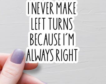 I Never Make Left Turns Because I'm Always Right Sticker, Vinyl Laptop Water Bottle Stickers, Sarcastic Stickers, Funny Stickers - WS476